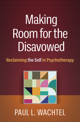 Making Room for the Disavowed: Reclaiming the Self in Psychotherapy By Paul L. Wachtel, PhD Cover Image