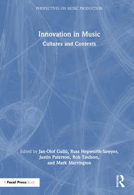 Innovation in Music: Cultures and Contexts (Perspectives on Music Production) By Jan-Olof Gullö (Editor), Russ Hepworth-Sawyer (Editor), Justin Paterson (Editor) Cover Image