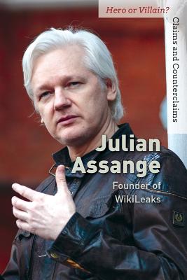 Julian Assange: Founder of Wikileaks (Hero or Villain? Claims and Counterclaims)