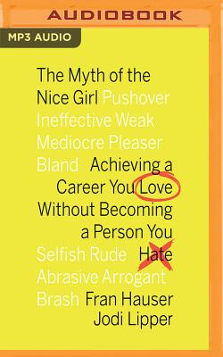 The Myth of the Nice Girl: Achieving a Career You Love Without Becoming a Person You Hate By Fran Hauser, Jodi Lipper, Fran Hauser (Read by) Cover Image