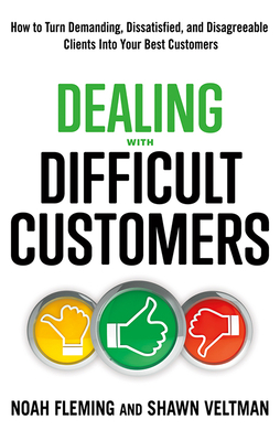 Dealing with Difficult Customers: How to Turn Demanding, Dissatisfied, and Disagreeable Clients Into Your Best Customers Cover Image