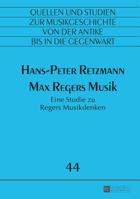 Max Regers Musik: Eine Studie zu Regers Musikdenken (Quellen Und Studien Zur Musikgeschichte Von Der Antike Bis i #44) Cover Image
