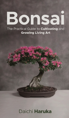 Bonsai: The Practical Guide to Cultivating and Growing Living Art Cover Image
