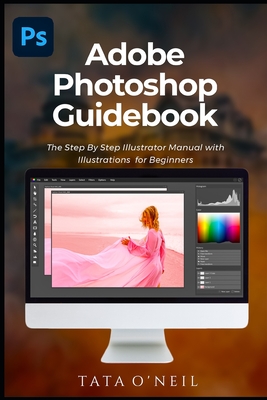Adobe Photoshop Guidebook: The Step By Step Photoshop Manual with Illustrations for Beginners