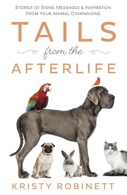Tails from the Afterlife: Stories of Signs, Messages & Inspiration from Your Animal Companions By Kristy Robinett Cover Image