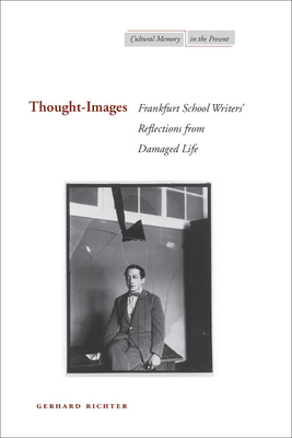 Thought-Images: Frankfurt School Writers' Reflections from Damaged Life (Cultural Memory in the Present) Cover Image