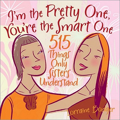 I'm the Pretty One, You're the Smart One: 515 Things Only Sisters Understand By Lorraine Bodger Cover Image