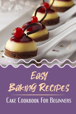 Easy Baking Recipes: Cake Cookbook For Beginners: Traditional Recipes Of Cake Cover Image