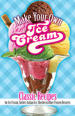 Make Your Own Ice Cream: Classic Recipes for Ice Cream, Sorbet, Italian Ice, Sherbet and Other Frozen Desserts By Sarah Tyson Rorer Cover Image