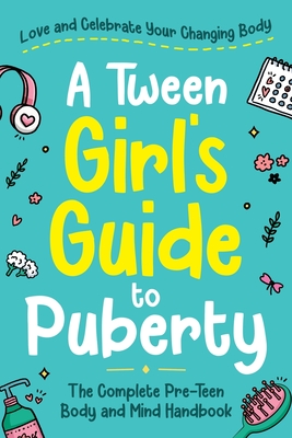 A Tween Girl's Guide to Puberty: Love and Celebrate Your Changing Body. The Complete Body and Mind Handbook for Young Girls Cover Image