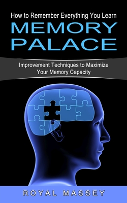 Memory Palace: How to Remember Everything You Learn (Improvement Techniques to Maximize Your Memory Capacity) By Royal Massey Cover Image