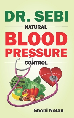 Dr. Sebi Natural Blood Pressure Control: How To Naturally Lower High Blood Pressure Down Through Dr. Sebi Alkaline Diet Guide And Approved Herbs And P Cover Image