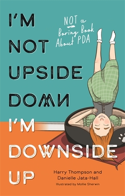 I'm Not Upside Down, I'm Downside Up: Not a Boring Book about PDA By Danielle Jata-Hall, Harry Thompson, Mollie Sherwin (Illustrator) Cover Image