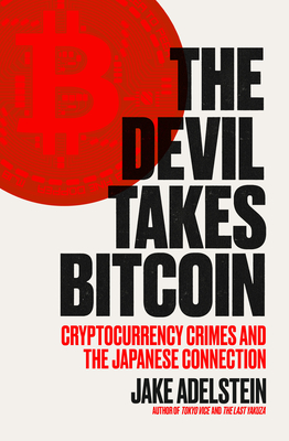 The Devil Takes Bitcoin: Cryptocurrency Crimes and the Japanese Connection By Jake Adelstein, Nathalie Stucky (With) Cover Image