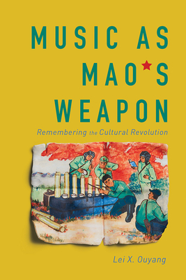 Music as Mao's Weapon: Remembering the Cultural Revolution By Lei X. Ouyang Cover Image