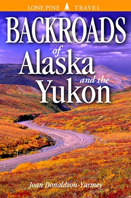Backroads of Alaska & the Yukon By Joan Donaldson-Yarmey, Volker Bodegom (Editor) Cover Image
