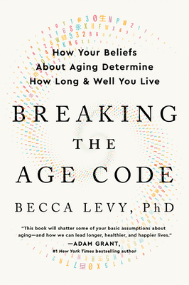 Breaking the Age Code: How Your Beliefs About Aging Determine How Long and Well You Live By Becca Levy, PhD Cover Image