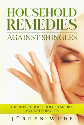 Household remedies against shingles: The 38 Best Household Remedies Against Shingles By Jürgen Wude Cover Image