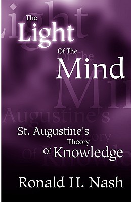 The Light of the Mind: St. Augustine's Theory of Knowledge By Ronald H. Nash Cover Image