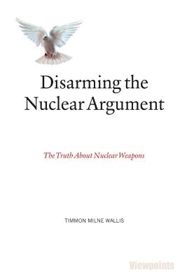 Disarming the Nuclear Argument: The Truth About Nuclear Weapons By Timmon Milne Wallis Cover Image