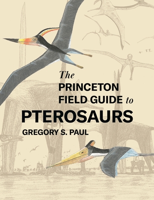 The Princeton Field Guide to Pterosaurs (Princeton Field Guides #155) By Gregory S. Paul Cover Image