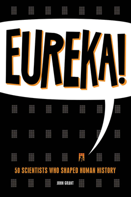 Eureka!: 50 Scientists Who Shaped Human History By John Grant Cover Image