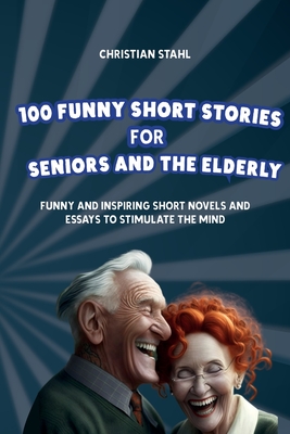 100 Funny Short Stories for Seniors and the Elderly: Funny and Inspiring Short Novels and Essays to Stimulate the Mind By Christian Stahl Cover Image