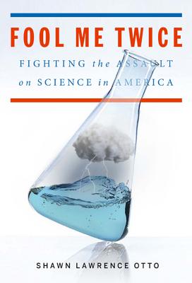 Fool Me Twice: Fighting the Assault on Science in America