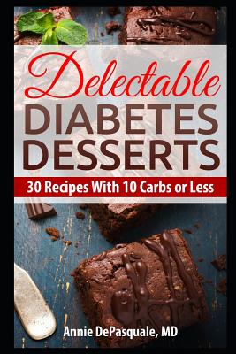 Delectable Diabetes Desserts: 30 Recipes with 10 Carbs or Less By Annie DePasquale MD Cover Image