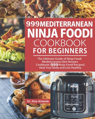 999 Mediterranean Ninja Foodi Cookbook for Beginners: The Ultimate Guide of Ninja Foodi Mediterranean Diet Recipes Cookbook-999 Ninja Foodi Recipes-He By Pj Kingsley (Editor), Amy Amanda Cover Image
