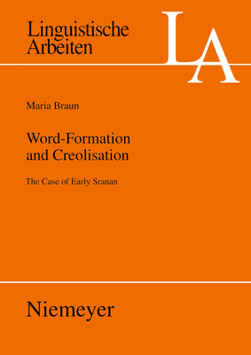 Word-Formation and Creolisation: The Case of Early Sranan (Linguistische Arbeiten #517) By Maria Braun Cover Image