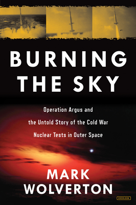 Burning the Sky: Operation Argus and the Untold Story of the Cold War Nuclear Tests in Outer Space Cover Image