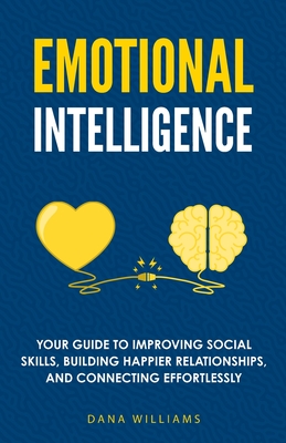 Emotional Intelligence: Your Guide to Improving Social Skills, Building Happier Relationships, and Connecting Effortlessly By Dana Williams Cover Image