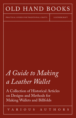 A Guide to Making a Leather Wallet - A Collection of Historical Articles on Designs and Methods for Making Wallets and Billfolds Cover Image