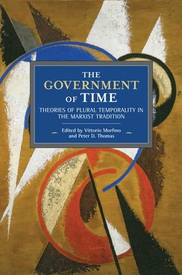 The Government of Time: Theories of Plural Temporality in the Marxist Tradition (Historical Materialism #151) By Vittorio Morfino (Editor), Peter D. Thomas (Editor) Cover Image