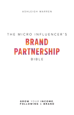 The Micro-Influencer's Brand Partnership Bible: Grow Your Income, Following & Brand By Ashleigh Warren Cover Image