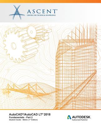 AutoCAD/AutoCAD LT 2018 Fundamentals - Metric: Part 2: Autodesk Authorized Publisher By Ascent -. Center for Technical Knowledge Cover Image