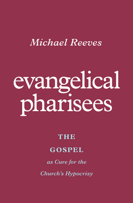 Evangelical Pharisees: The Gospel as Cure for the Church's Hypocrisy By Michael Reeves Cover Image