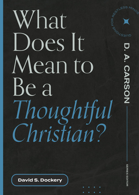 What Does It Mean to Be a Thoughtful Christian? By David S. Dockery, D. A. Carson (Editor) Cover Image