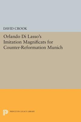 Orlando Di Lasso's Imitation Magnificats for Counter-Reformation Munich (Princeton Legacy Library #224) By David Crook Cover Image