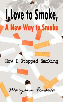 I Love to Smoke, a New Way to Smoke: How I Stopped Smoking By Maryann Fonseca Cover Image