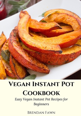 Vegan Instant Pot Cookbook: Easy Vegan Instant Pot Recipes for Beginners (Instant Pot Vegan Cooking #1)