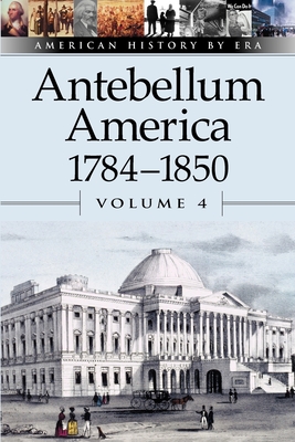Antebellum America, 1784-1850, Volume 4 (American History by Era #4) Cover Image