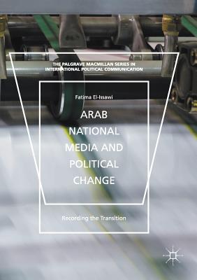 Arab National Media and Political Change: "Recording the Transition" (The Palgrave MacMillan International Political Communication)