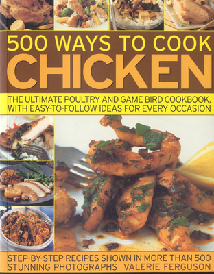 500 Ways to Cook Chicken: The Ultimate Poultry and Game Bird Cookbook, with Easy-To-Follow Ideas for Every Occasion By Valerie Ferguson Cover Image
