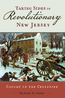 Taking Sides in Revolutionary New Jersey: Caught in the Crossfire (CERES: Rutgers Studies in History) By Maxine N. Lurie Cover Image