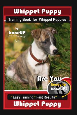 Whippet Puppy Training Book for Whippet Puppies By BoneUP DOG Training: Are You Ready to Bone Up? Easy Training * Fast Results Whippet Puppy By Karen Douglas Kane Cover Image