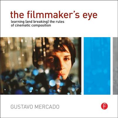 The Filmmaker's Eye: Learning (and Breaking) the Rules of Cinematic Composition By Gustavo Mercado Cover Image