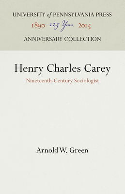 Henry Charles Carey: Nineteenth-Century Sociologist (Anniversary Collection) By Arnold W. Green Cover Image
