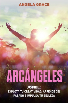 Arcángeles: Jofiel, Explota De Creatividad, Aprende Del Pasado y Aumenta tu Belleza By Angela Grace Cover Image